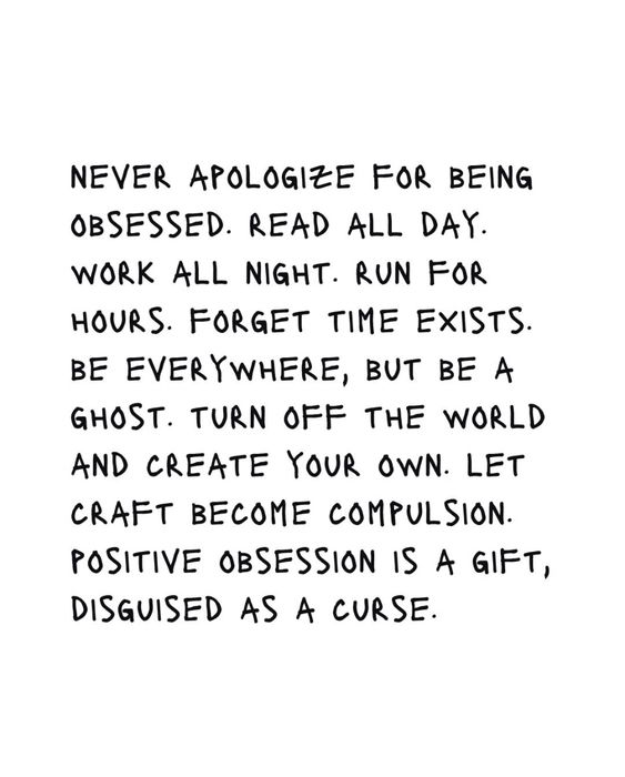 Never Apologize For Being Obsessed: