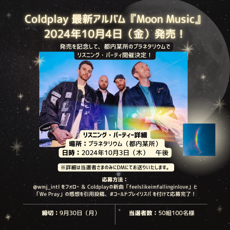 wmj_intl's tweet photo. 【Coldplay】
最新アルバム『Moon Music』🌙
発売記念リスニング・パーティー開催決定！

日時：10/3 18時以降
場所：プラネタリウム（都内某所）
※詳細は当選者様のみにお伝えいたします。

応募方法と当選者数は画像をチェック✔
締切：9/30 23:59
#コールドプレイリスパ