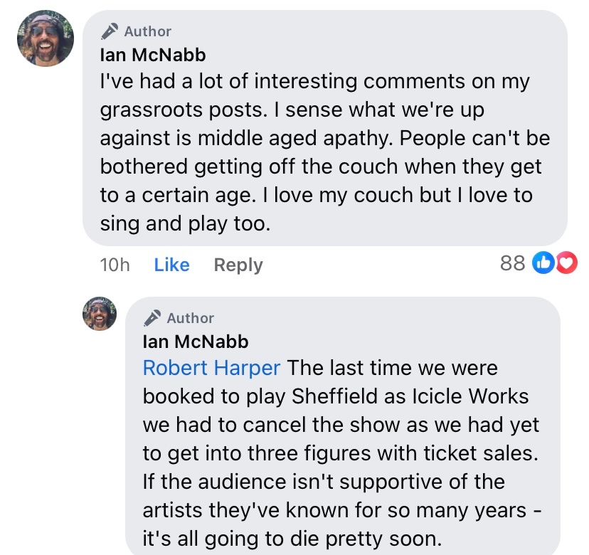 All grassroots artists and venues are finding it tough at the minute. We chat regularly with each other and we try to find out why it’s so difficult. 

Ian McNabb reckons the biggest problem is middle aged apathy. 

Is he right? 

What do you think?