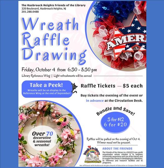 The Annual Wreath Raffle Drawing takes place on Friday October 4th from 6:30 to 8:30 PM.   Come in to view the wreaths in advance as they are on display in the reference wing &amp; buy chances to win your favorites!  Presented by the Hasbrouck Heights Friends of the  Library