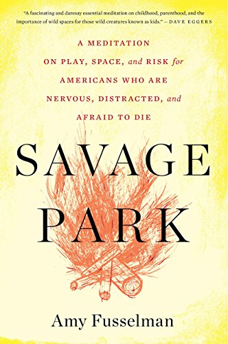 Savage Park, A Meditation on Play, Space, and Risk for Americans who are Nervous, Distracted, and Afraid to Die written by Amy Fusselman explores the dangers of America's obsession with safety. pgpedia.com/s/savage-park