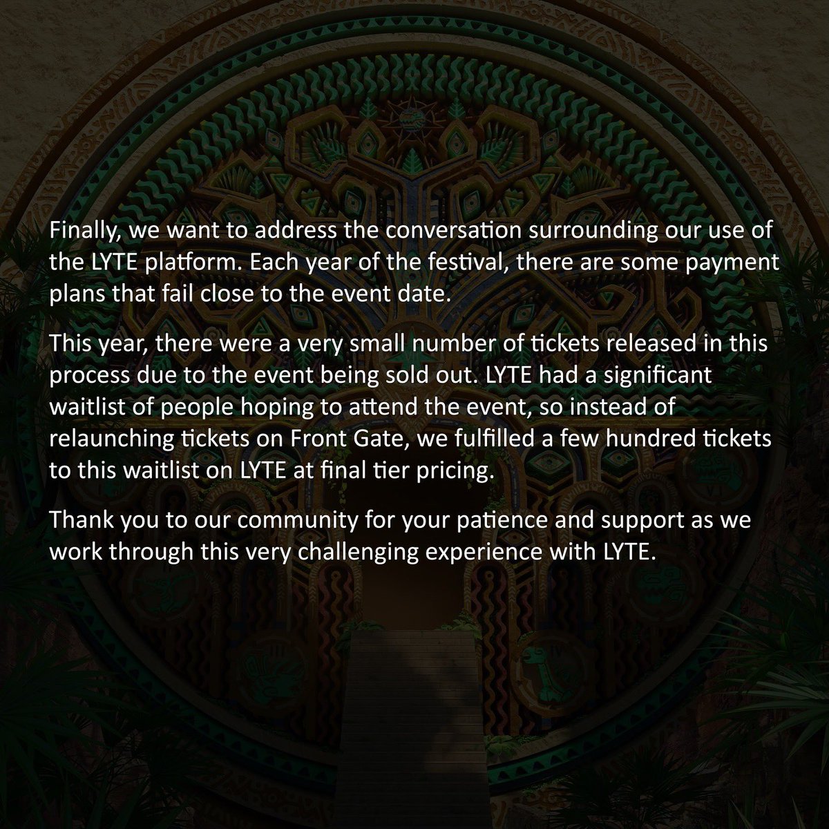 We want to address the issues fans are facing with LYTE regarding the sale of their tickets for Lost Lands 2024, following LYTE’s sudden shut-down last week. Our plan is to take care of our community and offer a resolution at our own expense for those who are owed money by LYTE.