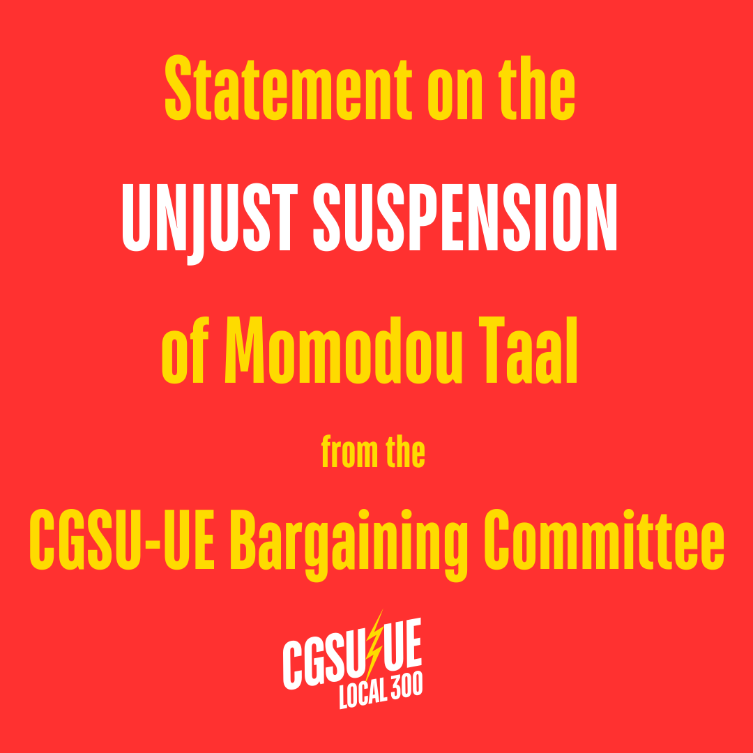 Statement on the unjust suspension of Momodou Taal:
from the CGSU-UE Bargaining Committee (1/7)