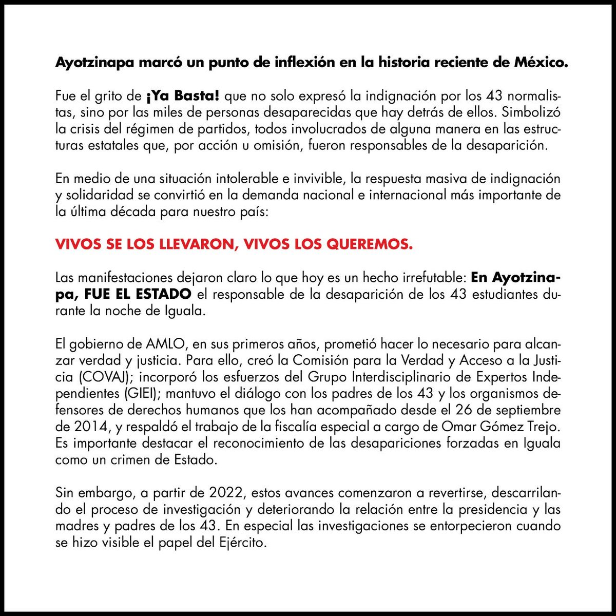 Ayotzinapa marcó un punto de inflexión en la historia reciente de México. Fue el grito de ¡Ya Basta! que no solo expresó la indignación por los 43 normalistas, sino por las miles de personas desaparecidas que hay detrás de ellos.  #Ayotzinapa10años