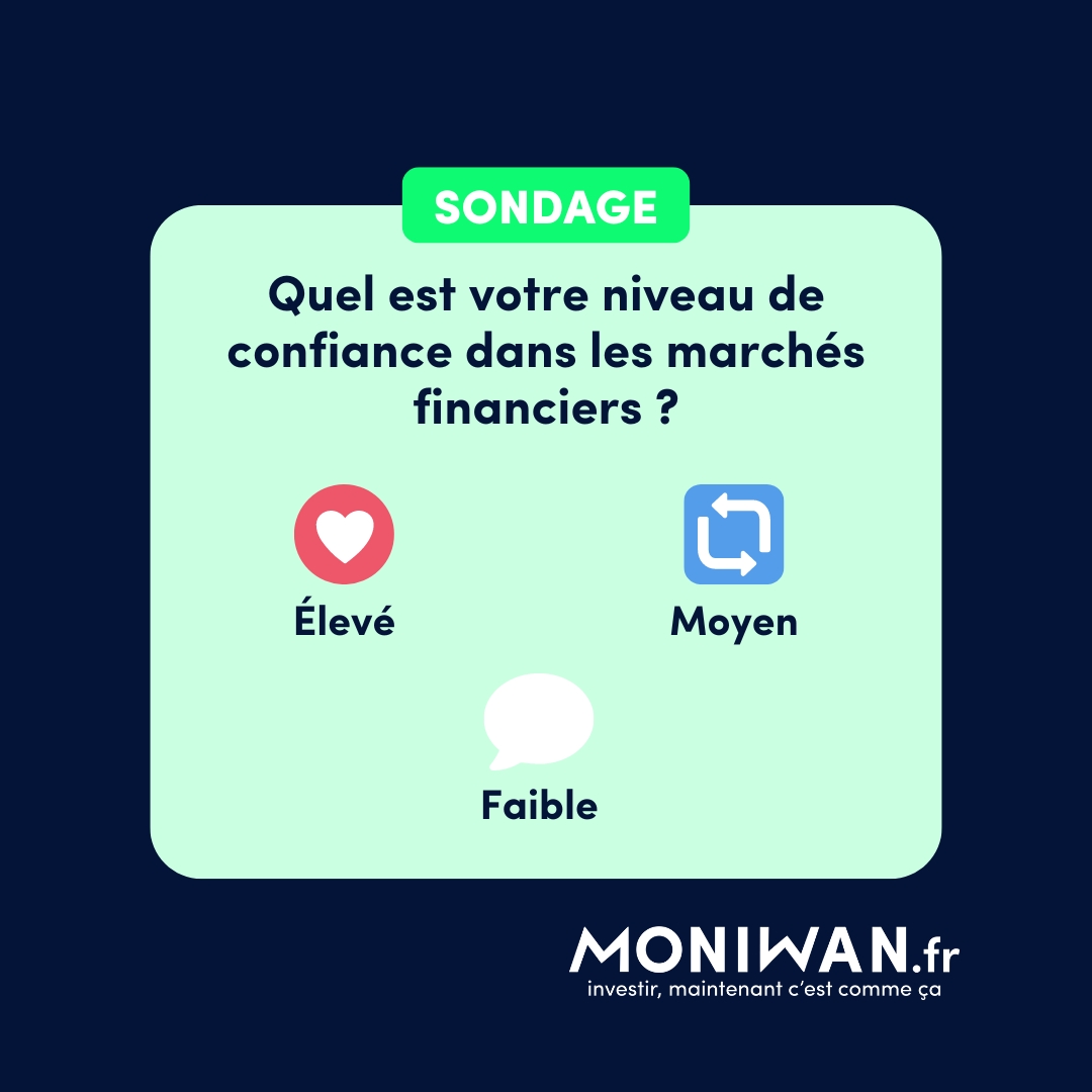 Quel est votre niveau de confiance dans les marchés financiers ?

❤️ Élevé
🔁 Moyen
💬 Faible

🚨 Investir comporte des risques, notamment de perte en capital, prenez-en connaissance. Les performances passées ne préjugent pas des performances futures.