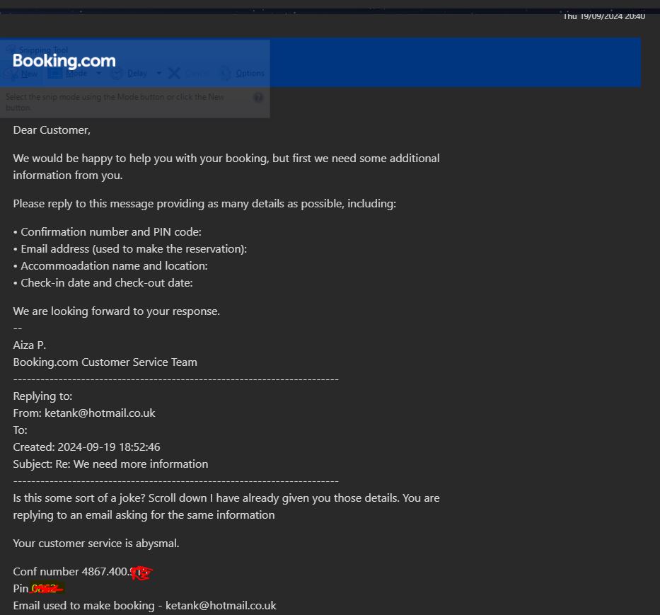 GMG2FXTrader's tweet photo. @bookingcom Every time I email customer service I get a reply saying provide conf number, email, pin etc. I reply with the information only to get a reply asking for same info. Happened 3 times. I am stuck in a loop. I want to make a massive complaint to the most senior person. https://t.co/YfEl5UnOMu