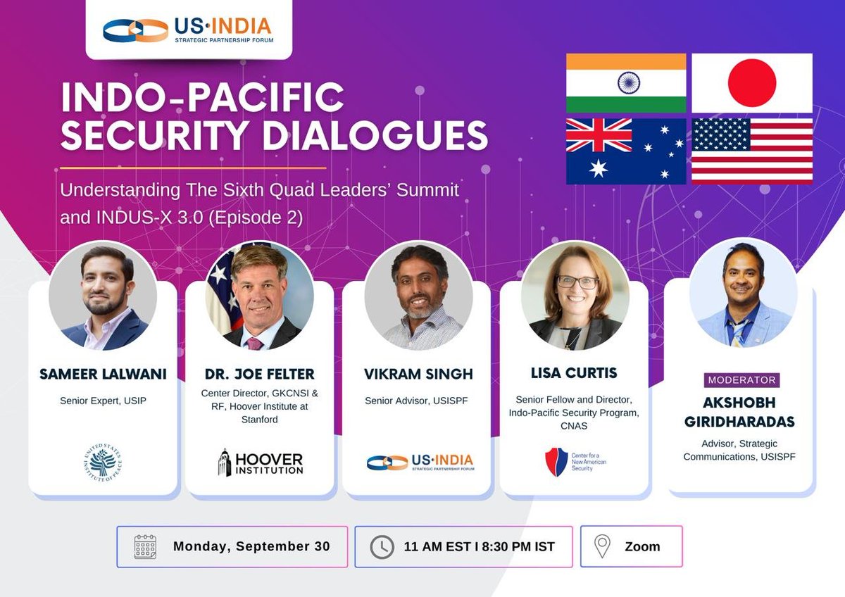 USISPForum's tweet photo. USISPF invites you to the second iteration of USISPF’s Indo-Pacific Security Dialogues, a series of webinars on the Indo-Pacific region highlighting US-India cooperation.

We aim to highlight the importance of the region, explain key initiatives of the #Quad, and explain the strategic convergence between governments and businesses in building a secure, free, and open #IndoPacific. 

Our monthly panel discussions feature think tankers, journalists, academics, and former government officials now in the private sector.
 
The second episode will be on Monday, September 30 at 11:00 am EST/ 8:30 PM IST on Understanding the Sixth Quad Leaders’ Summit and INDUS-X 3.0
 
After the historic State Visit of Prime Minister Modi to Washington last year, President Biden has now hosted PM Modi at his home and in Delaware for a bilateral meeting and hosted the Quad Leaders' Summit on the margins of #UNGA.
 
During the #QuadSummit and bilateral discussion, President Biden and Prime Minister Modi underscored the shared interests of both democracies and discussed how the two countries can address the urgent challenges of the 21st century.
 
To unpack the Sixth #QuadLeadersSummit, the outcomes of President Biden and Prime Minister Modi’s bilateral discussion, and how INDUS-X 3.0 strengthened U.S.-India defense relations, we will be joined by four experts:
 
➡ Dr. @splalwani at @USIP 
➡ Dr. @JoeFelter at @StanfordGKC and @HooverInst, @Stanford 
➡ @VJS_Policy at @USISPForum 
➡ @LisaCurtisDC at @CNASdc 
 
The virtual discussion will be moderated by @Akshobh.

To join the webinar, please register through the link below. 👇👇

https://t.co/wKMVI2GDy6