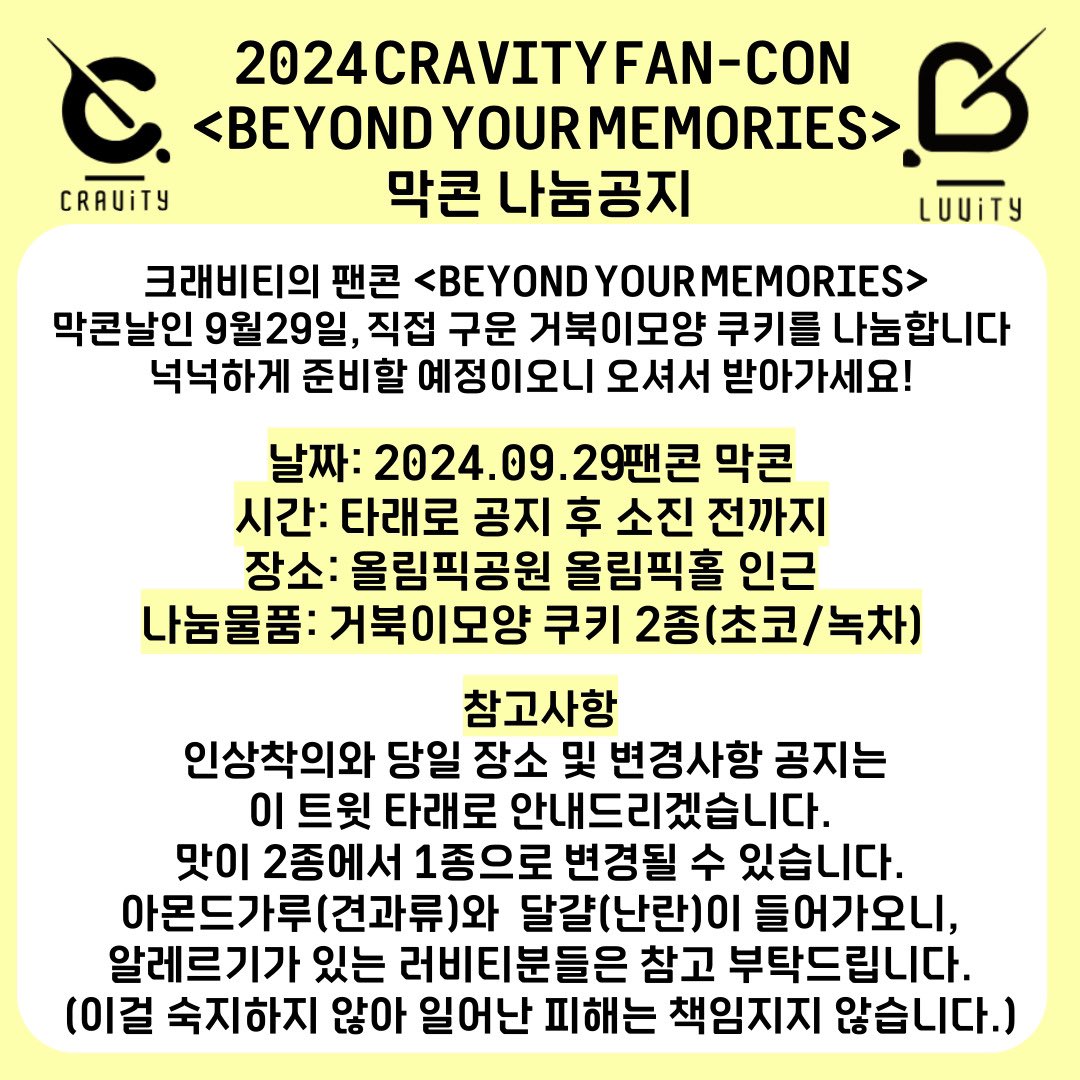 #RT
<BEYOND YOUR MEMORIES>나눔공지
크래비티 팬콘 막콘날
직접 구운 거북이쿠키를 나눔합니다🍪

날짜: 24.09.29 막콘
장소: 올림픽홀 인근
타래로 공지 후 소진전까지
나눔물품: 직접 구운 거북이쿠키🐢🍪
인상착의와 위치는 타래로 알려드리겠습니다

자세한 내용은 아래 사진을 참고해주세요🧡🍪