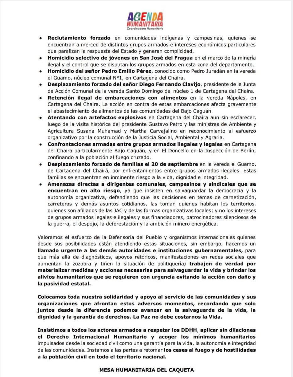 PRONUNCIAMIENTO MESA HUMANITARIA DEL CAQUETA ANTE LA CRISIS
HUMANITARIA QUE SE AGUDIZA EN EL TERRITORIO

Un clamor por la vida <a href="/petrogustavo/">Gustavo Petro</a> <a href="/FranciaMarquezM/">Francia Márquez Mina</a> <a href="/CristoBustos/">Juan Fernando Cristo</a> <a href="/AlirioUribeMuoz/">Alirio Uribe Muñoz</a> <a href="/CENPAZ_/">CENPAZ Coordinación Étnica Nacional de Paz</a> <a href="/CONAFROColombia/">CONAFRO</a> <a href="/ConpazCol_/">Conpazcol</a> <a href="/fedemichoco/">FEDEMICHOCO</a> <a href="/gimena_wola/">Gimena Sánchez</a> <a href="/CGRuizMassieu/">Carlos Ruiz Massieu</a> <a href="/IEANPE_/">Instancia Especial de Alto Nivel Pueblos Étnicos</a>