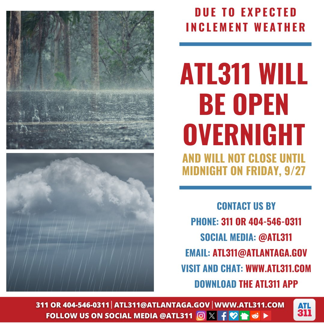 City of Atlanta, GA (@cityofatlanta) on Twitter photo Atlanta, here's an important update: due to the expected inclement weather, <a href="/ATL311/">Atlanta 311</a> will remain open overnight and will not close until midnight on Friday, 9/27. For assistance, contact us by phone at 311 or 404-546-0311, email at ATL311@atlantaga.gov, or visit Atlanta, here's an important update: due to the expected inclement weather, <a href="/ATL311/">Atlanta 311</a> will remain open overnight and will not close until midnight on Friday, 9/27. For assistance, contact us by phone at 311 or 404-546-0311, email at ATL311@atlantaga.gov, or visit