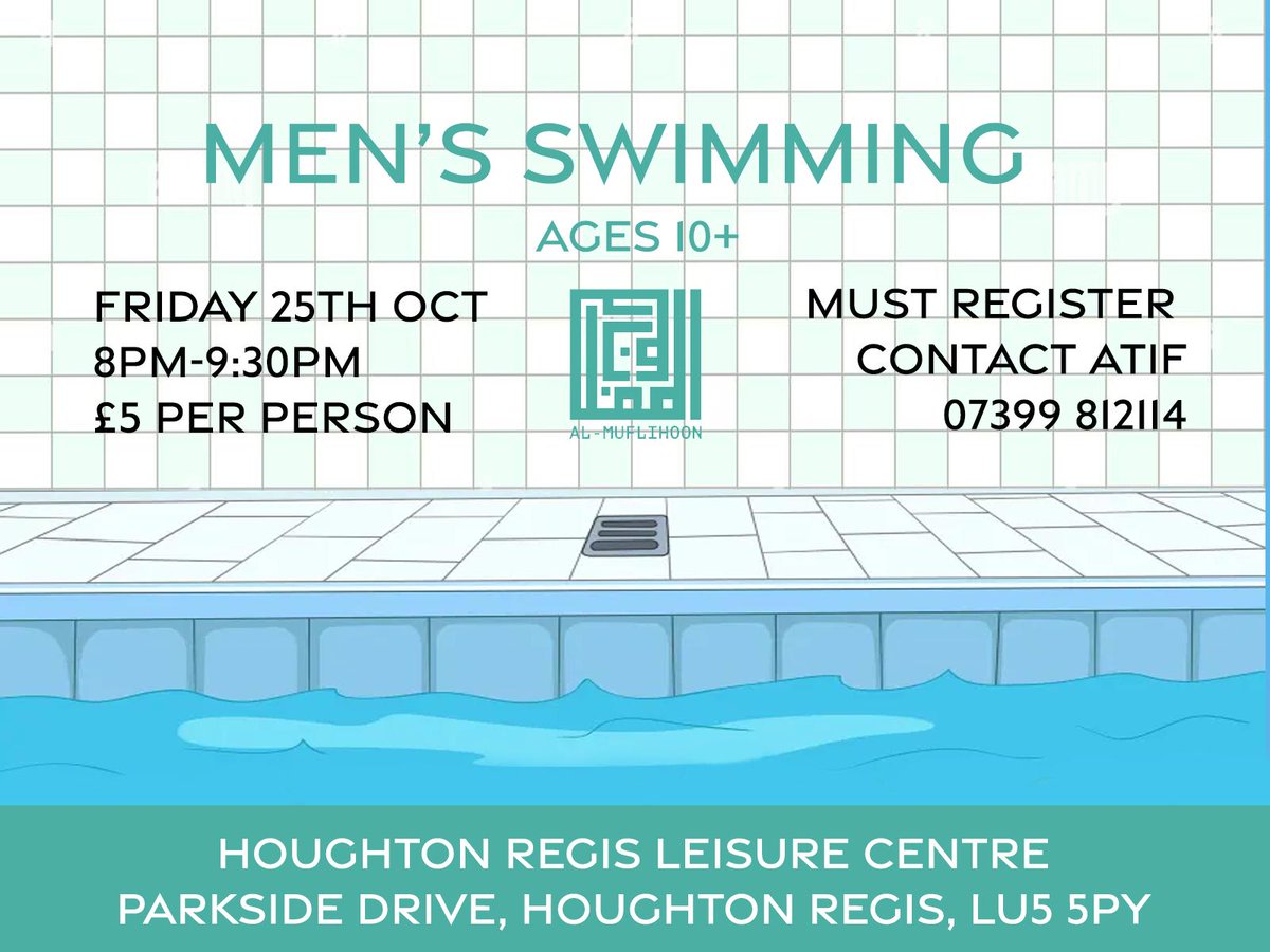 Men’s Swimming Event – organised by Al-Muflihoon.
Event Details: - Date: Friday, 25th October
Time: 8:00 PM - 9:30 PM- Houghton Regis Leisure Centre, Parkside Drive, Houghton Regis, LU5 5PY
- Fee: £5 per person,- Ages: 10+