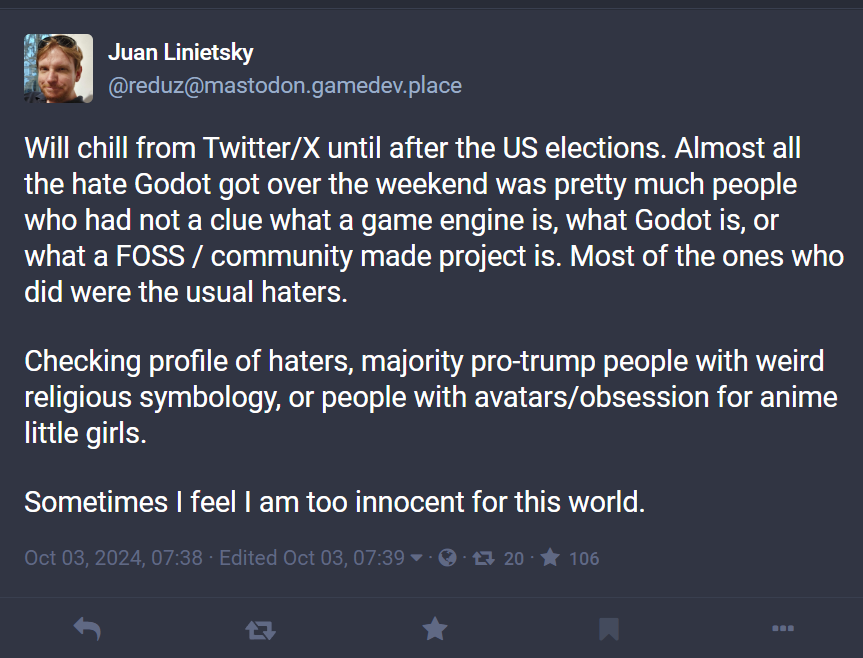 Grummz's tweet photo. People asked me to go easy on the founder of Godot, and I did. But his recent posts show that was wrong, and he is behind everything you see at Godot. 

He's now on Mastodon doubling down on everything.

These are not good people. They want to silence and censor and purge  you. And Godot did just that, purging anyone that disagreed with them.