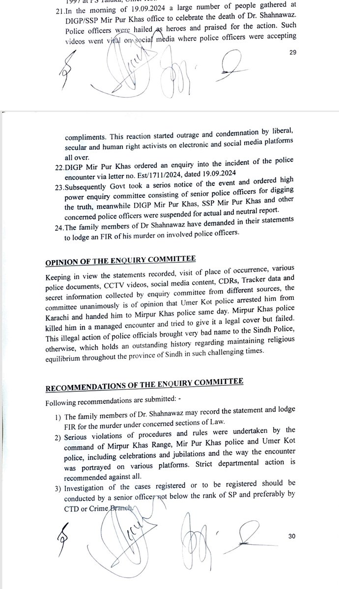 MJibranNasir's tweet photo. Report of the Inquiry Committee constituted by IGP Sindh into the encounter which claimed Dr. Shahnawaz Kumbhar's life find the encounter to be "staged" with the whole episode not handled with as per laws and Police Rules lacking over all command and failure to take lawful decisions. Recommends a separate FIR into the murder of Dr. Shahnawaz and recommends action against all officers involved including DIG Mirpurkhas, SSP Mirpurkhas and SSP Umerkot. The Committee reveals that Umerkot Police arrested Dr. Shahnawaz in a escort mobile of SSP Umerkot and later custody of Dr. Shahnawaz was handed over to Mirpurkhas police in Vigo assigned to SSP Mirpurkhas before his encounter. The Committee Report is silent about the blasphemy allegations against Dr. Shahnawaz and did not inquire into whether his account was hacked and he was framed. If that is the case that culprit is still at large.