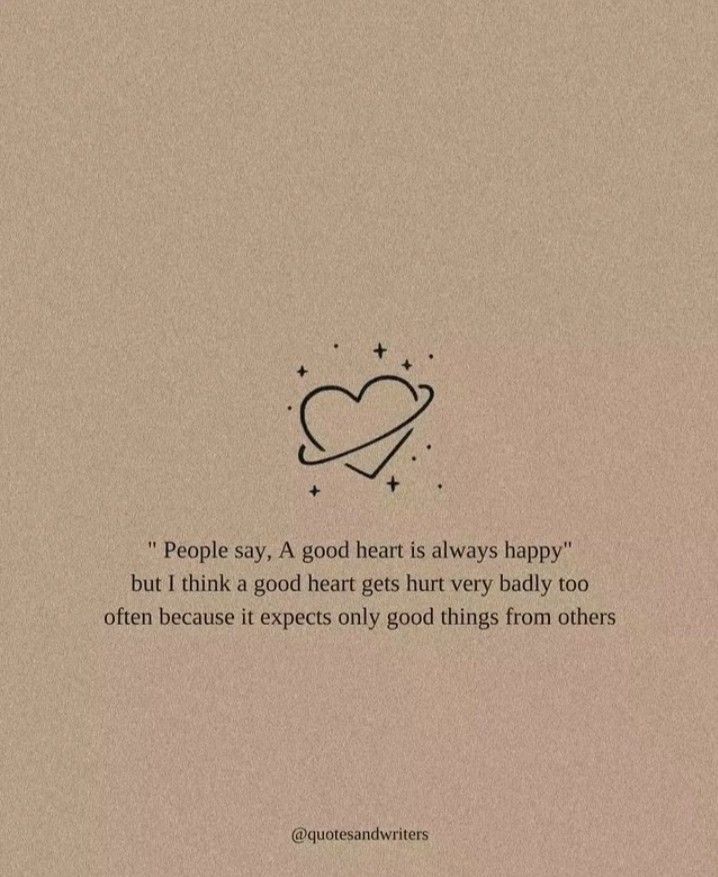 " People say , A good heart is always happy"
but I think a good heart gets hurt very badly too often because it expects only good things from others
@gorchiyasahab