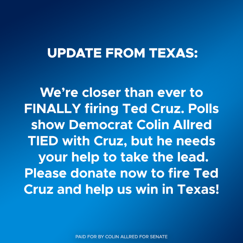 ColinAllredTX's tweet photo. Did you see this? 

The DSCC just made a HUGE investment into Texas because they believe what I know to be true: We're closer than EVER to beating Ted Cruz. But with Cruz and his allies spending $28 million to attack us, I need your help. Chip in now to fire Ted Cruz!