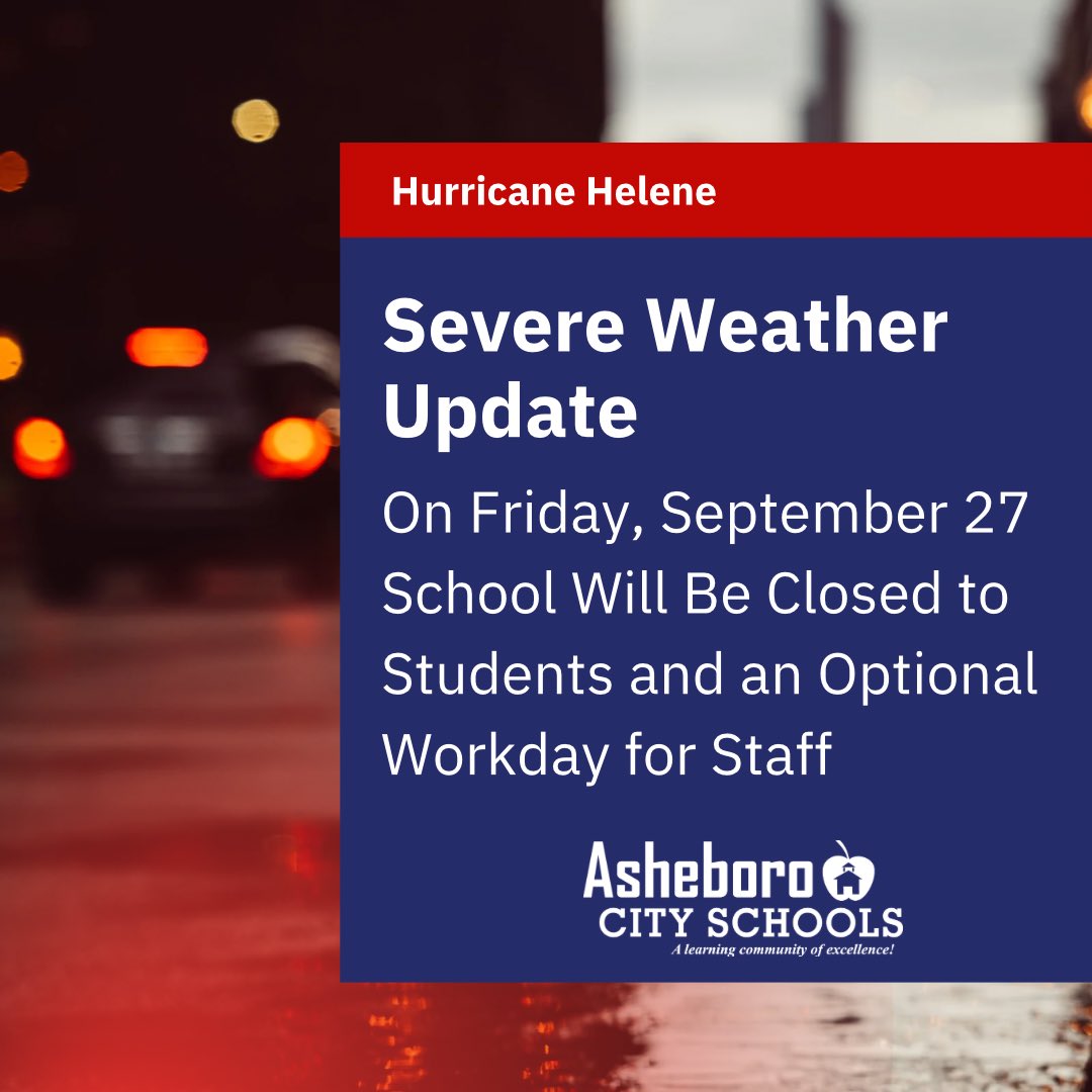 Due to the severe weather threat from Hurricane Helene, including potential tornadoes, high winds, and flooding, Asheboro City Schools will be CLOSED Friday, Sept. 27, 2024 for students; Optional Teacher Workday for staff. After-school events and activities are also canceled.