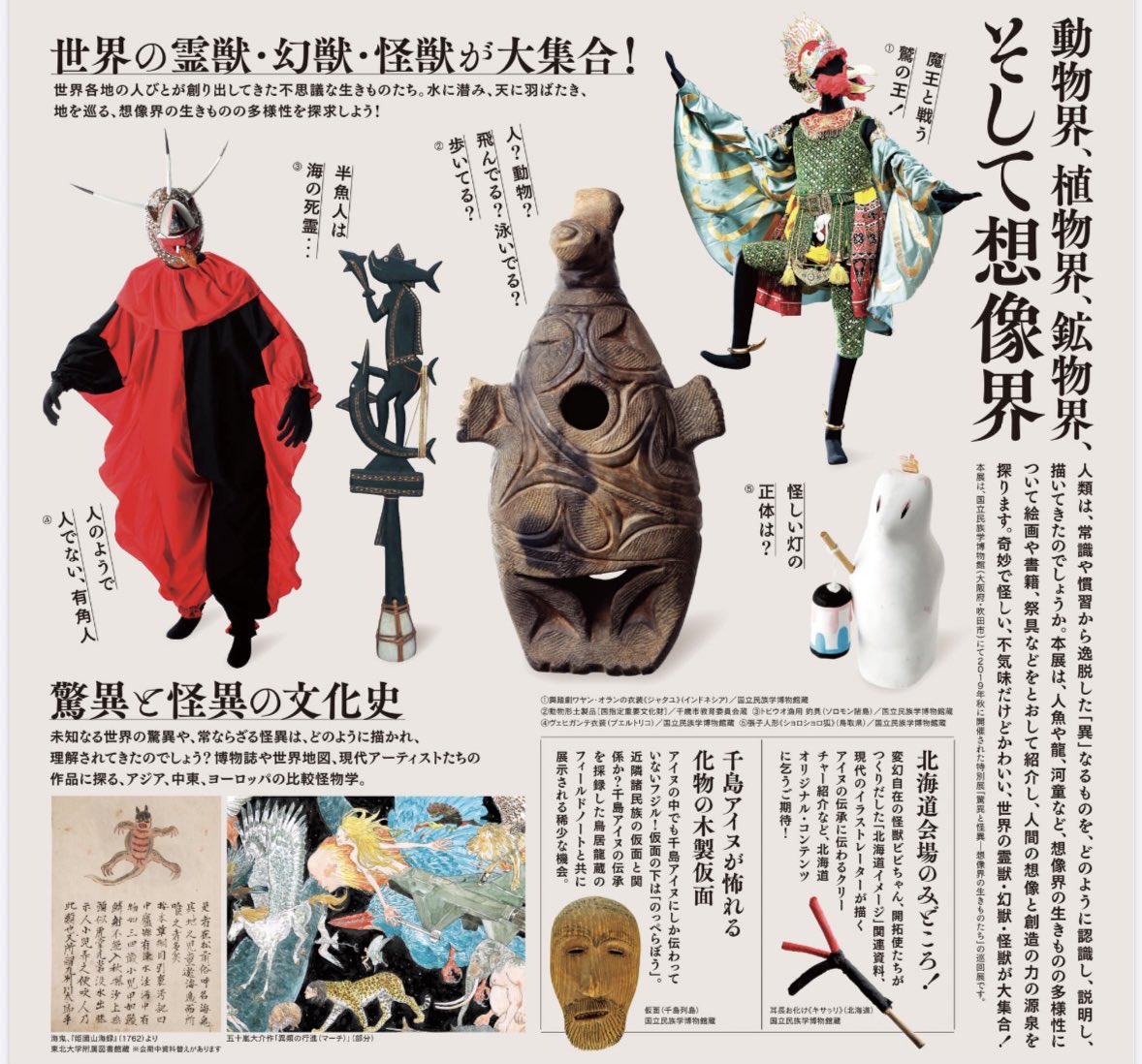 開催中です。
特別展『驚異と怪異-想像界の生きものたち』 #国立アイヌ民族博物館 〜11/17(日)
人魚、龍、河童など世界の霊獣、幻獣、怪獣が大集合!詳細→https://t.co/I7jbM6DYpU
貴重な祭具、仮面、人形等多数展示。
五十嵐画の大型イラストパネルがお出迎えします。#国立民族学博物館 #驚異と怪異