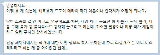 언더독 게임즈 대표님이 다이브시어터 대표님한테 보낸 메시지입니다. 필명 물론 알려드렸고요.

저는 언더독이 개최하는 머더 미스터리 공모전에 참여할 수 없고 어디에선가 제명이 되고 언더독의 게임도 구매할 수 없는 신세가 되었습니다.

근데 공모전 여신다는 건 참 좋네요. 많관부!