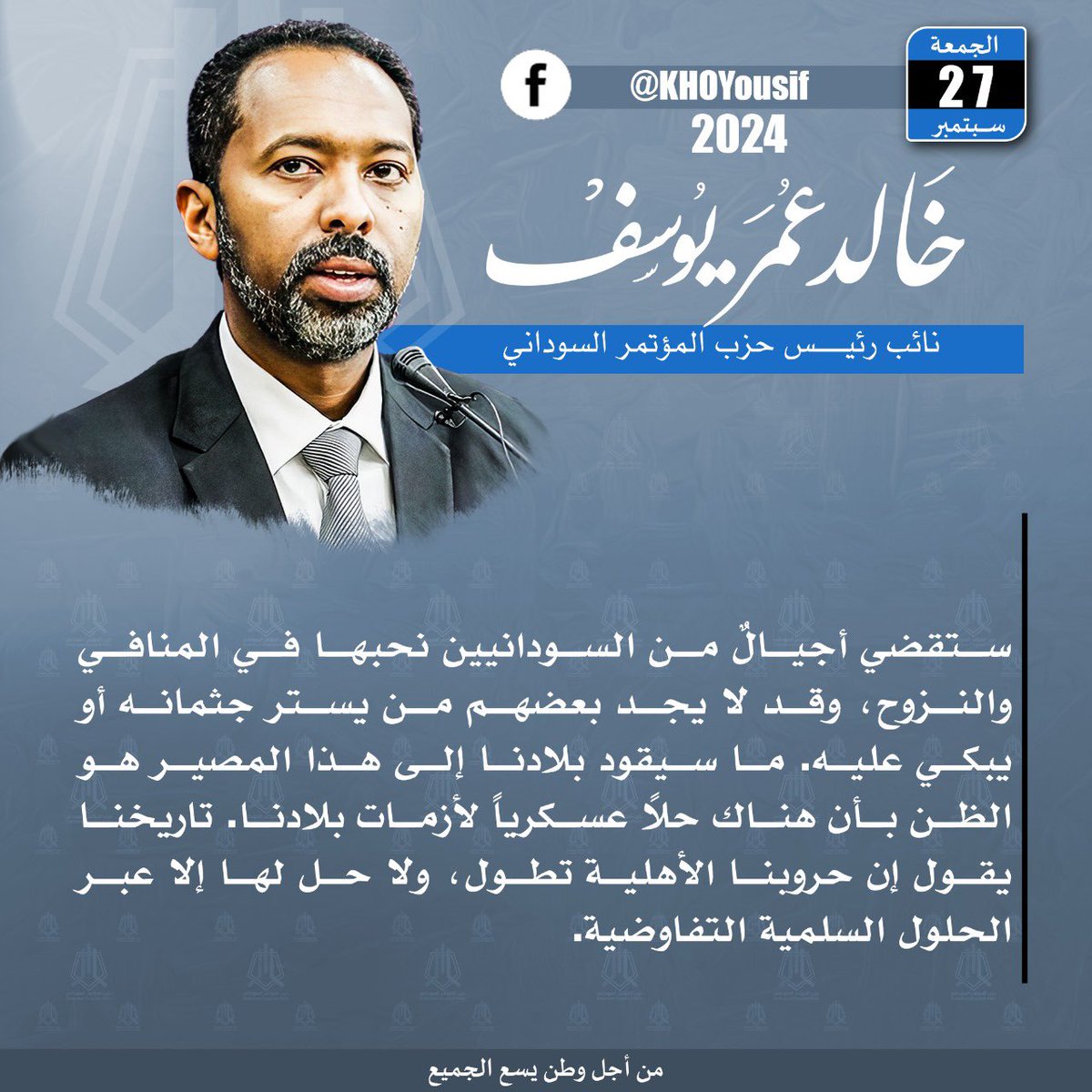 ستقضي أجيالٌ من السودانيين نحبها في المنافي والنزوح، وقد لا يجد بعضهم من يستر جثمانه أو يبكي عليه. ما سيقود بلادنا إلى هذا المصير هو الظن بأن هناك حلاً عسكرياً لأزمات بلادنا. تاريخنا يقول إن حروبنا الأهلية تطول، ولا حل لها إلا عبر الحلول السلمية التفاوضية.

م.خالد عمر يوسف