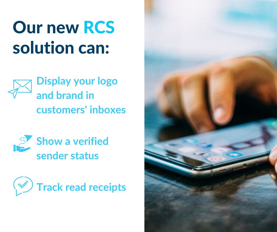 With our new Rich Communication Services (RCS) solution you can enhance your messaging experience by:  
🔹 Displaying your logo &amp; brand name in customers' inboxes 
🔹 Showing a verified sender status with blue tick 
🔹 Tracking read receipts Call us to learn more 
📲 01228 217222