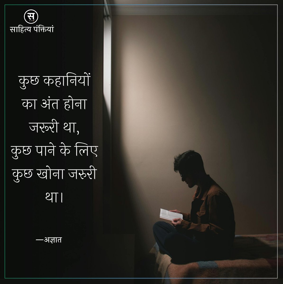 कुछ कहानियों का अंत होना जरूरी था,
कुछ पाने के लिए कुछ खोना जरुरी था।

—अज्ञात