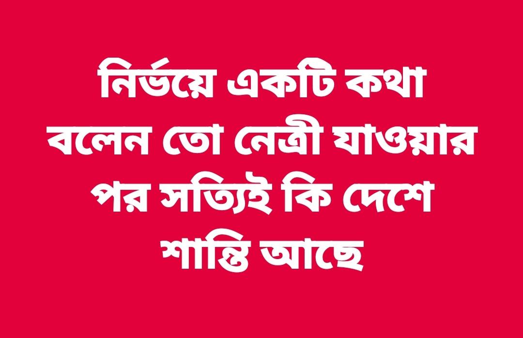 নির্ভয়ে একটি কথা বলেন তো নেত্রী যাওয়ার পর সত্যিই কি দেশে শান্তি আছে!!!?