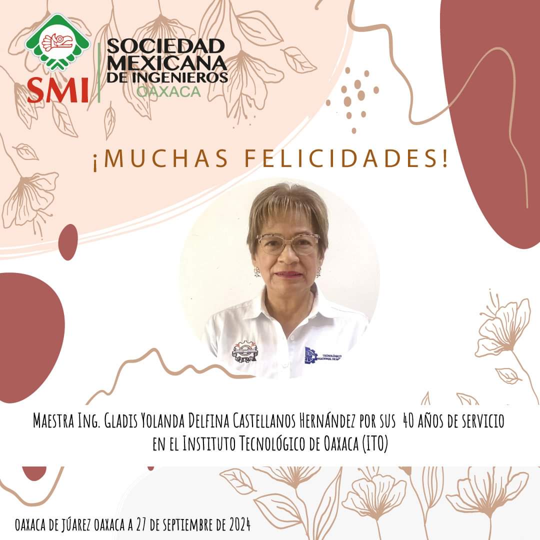 El Consejo Directivo Estatal de la Sociedad Mexicana de Ingenieros Oaxaca, felicita a la Maestra Ing. Gladis Yolanda Delfina Castellanos Hernández por sus  40 años de servicio en el Instituto Tecnológico de Oaxaca (ITO).