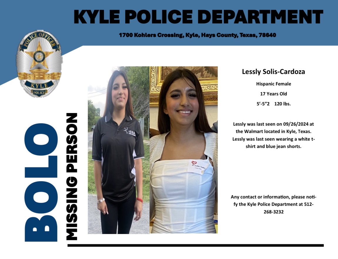 The Kyle Police Department is seeking help finding Lessly Solis-Cardoza, a 17-year-old Hispanic female last seen at the Kyle, Texas Walmart on 9/26/24. She was wearing a white t-shirt and blue jean shorts. If you have any information, please contact Kyle Police at 512-268-3232.