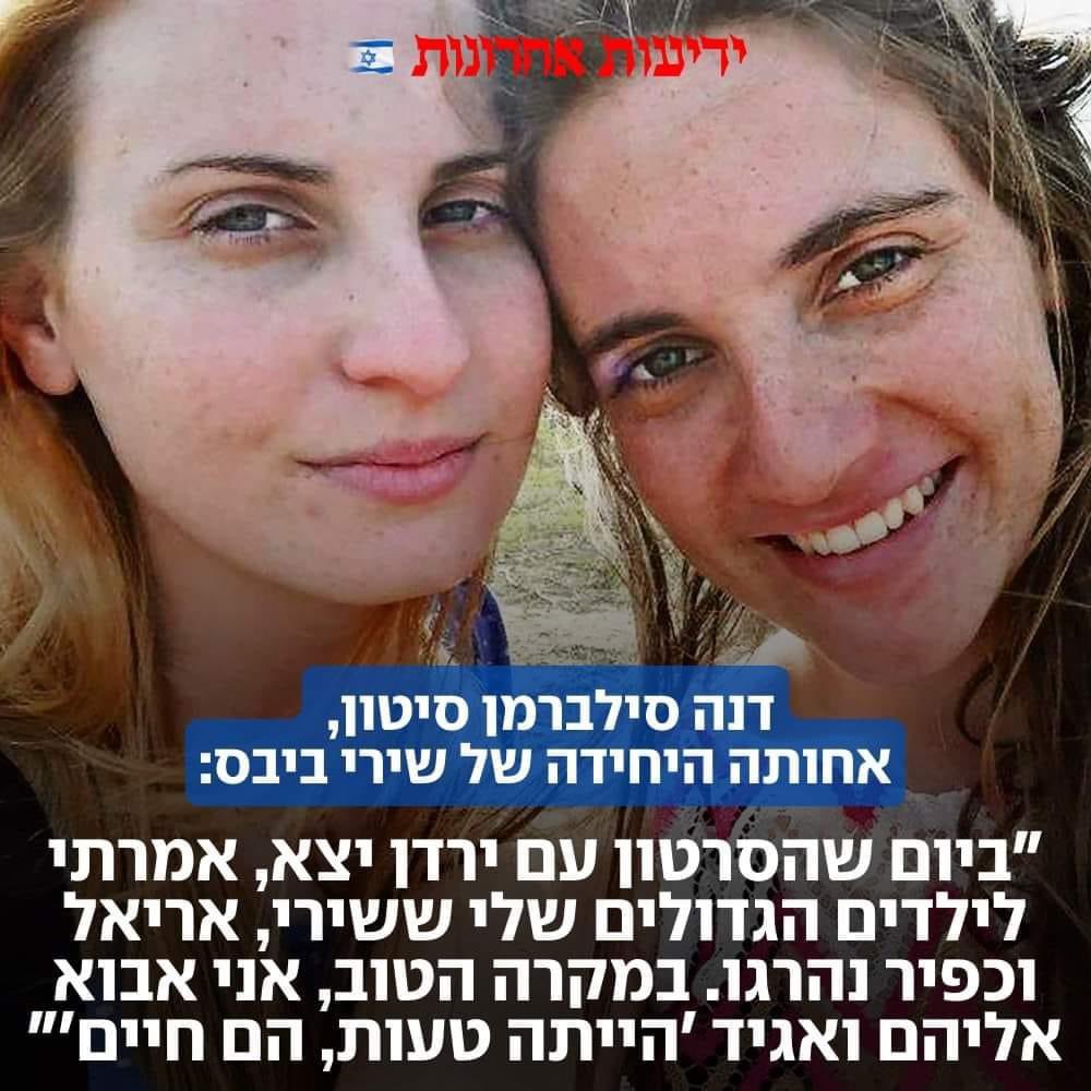 Shauli's tweet photo. דנה סילברמן סיטון, אחותה של שירי ביבס ודודתם של כפיר ואריאל, שהוריה נרצחו באכזריות בביתם בקיבוץ ניר עוז: 

"לא מצאו במנהרות בגדים מגואלים בדם ולא מצאו שום בקבוק של תינוק. הדבר היחידי הממשי שיש זה סרטון של ירדן מהשבי, נסער, מבקש שיחזירו את שירי והילדים לקבורה בישראל. אחרי שיחות רבות עם גורמים שונים, הבנתי שההערכה היא ששירי והילדים לא בחיים. זה יהיה נס גדול מאוד אם הם יחזרו.

יצרתי לי מנגנון הגנה: כיוון שאני לא יכולה יותר לחיות בחוסר ודאות, הוא מטמטם את הדעת, הוא מטריף, הוא הרבה יותר קשה מהידיעה הכי נוראית שיש ואני צריכה להחזיק את הנפש שלי ואת המשפחה שלי, אני חיה בידיעה ששירי והילדים מתו.

ביום שהסרטון עם ירדן יצא, אמרתי לילדים הגדולים שלי ששירי, אריאל וכפיר נהרגו. בגלל שהם הפכו להיות סמל שכולם מכירים, פחדתי נורא שהילדים שלי ישמעו את זה מילדים אחרים, שמישהו יפלוט משהו. אני אומרת לעצמי שבמקרה הטוב, אני אבוא אליהם ואגיד 'הייתה טעות, הם חיים'.

כשהגיעה הבשורה על הוריי פשוט התפרקתי. גם לא קיבלתי את זה שאומרים לי 'נרצחו וביי'. רציתי לדעת איך הם נרצחו, ואיפה. הקצין שצה"ל הצמיד לי הוא מתנה משמיים. התחלנו חקירה והגענו לבן אדם שאסף אותם מהבית. הוא הגיע אליי וסיפר לי שמצאו אותם בכניסה לבית, באזור המטבח. שהם נשרפו עם הבית. שאלתי אותו אם ירו בהם לפני, אבל הוא אמר לי שאי־אפשר לדעת בגלל מצב הגופות.

היחיד מהממשלה שליווה אותי, שמר על קשר רצוף והגיע המון לבקר, היה חילי טרופר. הוא הגיע לבד, בלי מצלמות, נטו להיות כתף ולשאול לשלומי. 
כשפגשתי את ראש הממשלה מישהו שם הצביע עליי ואמר לביבי 'אתה יודע שמעבר לשירי, שני הוריה נרצחו?' ביבי ענה, 'אני יודע'. זהו. כל הפגישה ראיתי שפתיים נעות. 

לא עניין אותי מה הוא אומר. הכל זה שטויות. רק ישבתי וחיכיתי שיתנצל. שיגיד, 'אני מצטער. סליחה על מה שקרה'. זה לא היה. שום לקיחת אחריות. זה לא היה גורם לי לחשוב עליו טובות, אבל לפחות זה היה עושה לי הרגשה קטנה שהוא רואה אותי. הסתכלתי עליו ואמרתי: האפס הזה הוא ראש הממשלה שלי.

אני לא הולכת לדברים של מטה החטופים ולא הולכת להפגנות יותר. אני חיה פה, בבית, באיזה עולם דמיוני, באיזו בועה שיצרתי לעצמי. הבנתי שאני צריכה לחיות בלה לה לנד, בעולם שכולו טוב, אחרת אני אשתגע לגמרי. אני נמצאת בסיטואציה שאף אחד אחר לא נמצא בה. ביום אחד איבדתי את כל המשפחה הגרעינית שלי. אנשים איבדו אדם, שניים. אני איבדתי חמישה אנשים. אז לא מעניין אותי ולא אכפת לי מה אנשים אחרים חושבים עליי"