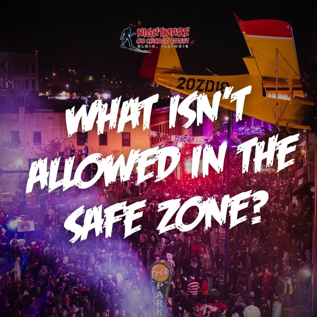 What isn't allowed?

- No weapons, neither real or fake/prop weapons.
- No strollers/wagons allowed.
- No animals, except for guide animals.
- No coolers or outside liquor.
- No purses or backpacks. Any bag must be no bigger than 10x6x2.
nightmareonchicagostreet.com/about-6