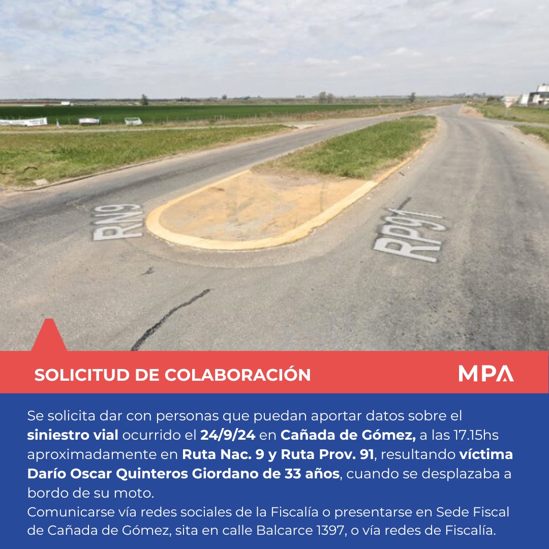 #SolicitudDeColaboración | Se solicita dar con personas que puedan aportar datos sobre el siniestro vial ocurrido el 24/9/24 en Cañada de Gómez, a las 17.15hs aprox, en zona de Ruta Nacional 9 y Ruta Provincial 91, donde resulta víctima Darío Oscar Quinteros Giordano (33)