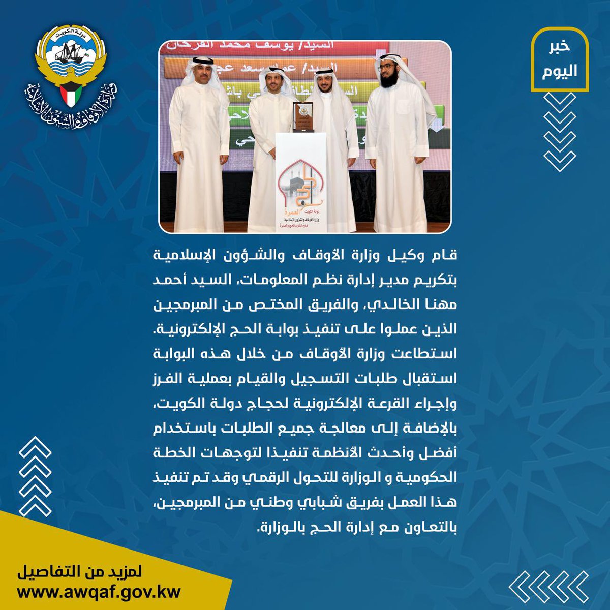 Kwt_awqaf's tweet photo. قام وكيل وزارة الأوقاف والشؤون الإسلامية بتكريم مدير إدارة نظم المعلومات، السيد أحمد مهنا الخالدي، والفريق المختص من المبرمجين
الذين عملوا على تنفيذ بوابة الحج الإلكترونية. استطاعت وزارة الأوقاف من خلال هذه البوابة استقبال طلبات التسجيل والقيام بعملية الفرز وإجراء القرعة الإلكترونية لحجاج دولة الكويت بالإضافة إلى معالجة جميع الطلبات باستخدام أفضل وأحدث الأنظمة تنفيذا لتوجهات الخطة الحكومية و الوزارة للتحول الرقمي وقد تم تنفيذ هذا العمل بفريق شبابي وطني من المبرمجين بالتعاون مع إدارة الحج بالوزارة.
#الكويت #وزارة_الأوقاف #الأوقاف