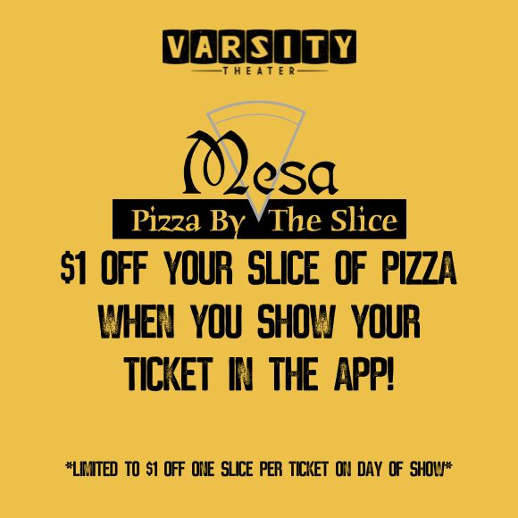 Going to a show with us? Hop over to Mesa Pizza after the show for $1 off a slice of pizza when you show your ticket in the app!

*Limited to one slice per ticket*