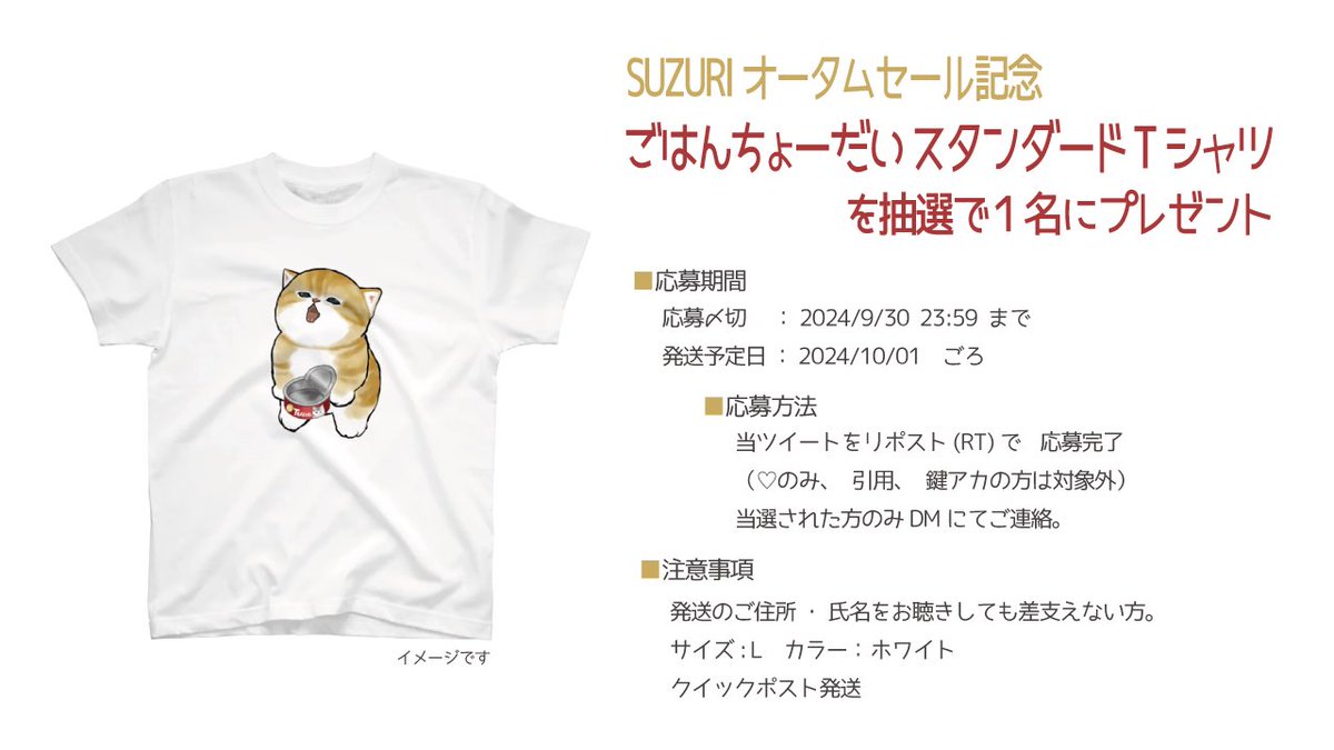 【SUZURIセールプレゼント企画】
ごはんちょーだいTシャツを抽選にてプレゼント！

🎁応募方法🎁
この投稿をリポスト
締切は9/30

詳しくは画像のご確認を〜。

＜宣伝＞
SUZURIにてオータムセール開催中🎃✨
~ 2024年10月06日 23:59まで

▶︎ suzuri.jp/mofu_sand

※偽アカウントご注意