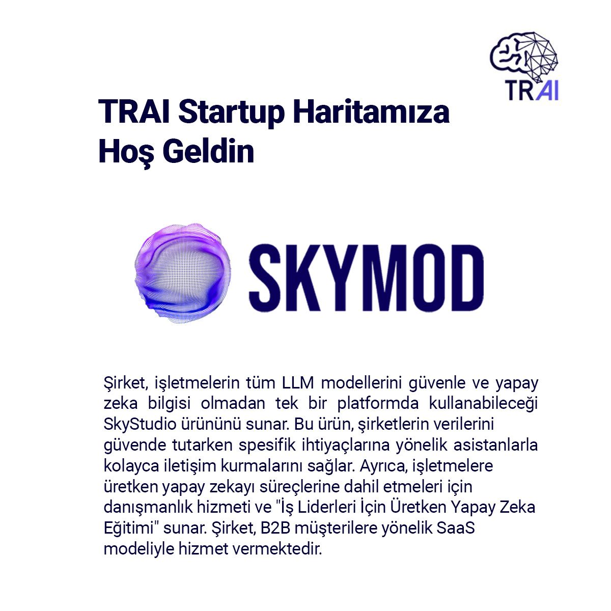 Aramıza hoş geldin Skymod 😊

TRAI Girişim Haritasının Temmuz 2024 güncellemesini görmek için tıklayınız.
turkiye.ai/yapay-zeka-sta… 

#TRAI #yapayzeka #ai #artificialintelligence #startup