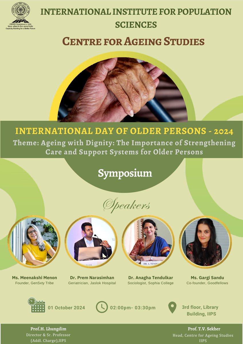 -= Symposium =- 
INTERNATIONAL DAY OF OLDER PERSONS 2024 

Theme: Ageing with Dignity: The Importance of Strengthening Care &amp; Support Systems for Older Persons

1st October 2024 at IIPS
 
-: Speakers :-
Ms. Meenakshi Menon 
Dr.Prem Narasimhan 
Dr. Anagha Tendulkar
Ms. Gargi Sandu