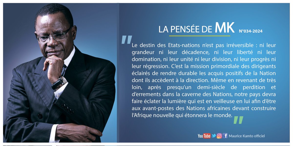 KamtoOfficiel's tweet photo. LA PENSÉE DE MK _N° 034-2024.

Le destin des Etats-nations n’est pas irréversible : ni leur grandeur ni leur décadence, ni leur liberté ni leur domination, ni leur unité ni leur division, ni leur progrès ni leur régression. C’est la mission primordiale des dirigeants éclairés de rendre durable les acquis positifs de la Nation dont ils accèdent à la direction. Même en revenant de très loin, après presqu’un demi-siècle de perdition et d’errements dans la caverne des Nations, notre pays devra faire éclater la lumière qui est en veilleuse en lui afin d’être aux avant-postes des Nations africaines devant construire l’Afrique nouvelle qui étonnera le monde.

#Cameroun #renaissance #changement_dans_la_paix