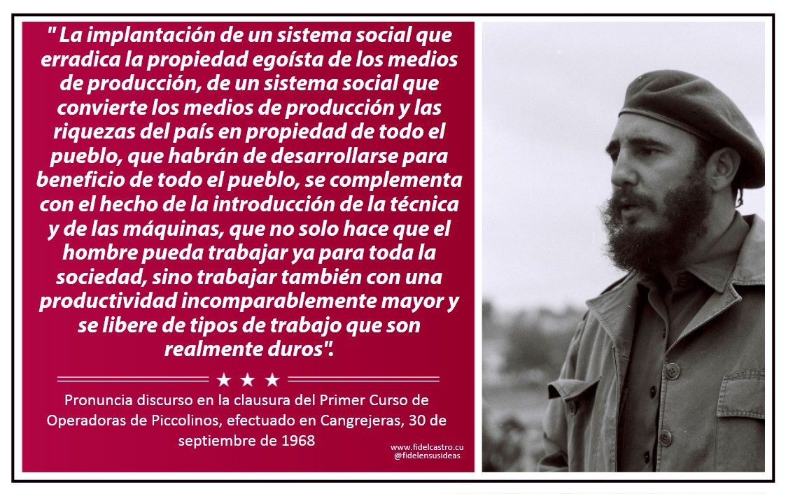 #FidelPorSiempre: "La implantación de un sistema social que erradica la propiedad egoísta de los medios de producción... se complementa con el hecho... de trabajar también con una productividad incomparablemente mayor y se libere de tipos de trabajo que son realmente duros."