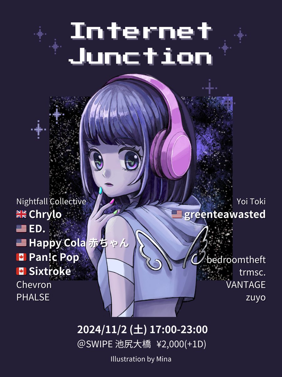 𝙄𝙣𝙩𝙚𝙧𝙣𝙚𝙩 𝙅𝙪𝙣𝙘𝙩𝙞𝙤𝙣

11/2 Sat.  at SWIPE池尻大橋

𝘿𝙅𝙨
Chrylo
ED.
greenteawasted
Happy Cola 赤ちゃん
Pan!c Pop
Sixtroke
bedroomtheft
Chevron
PHALSE
trmsc.
VANTAGE
zuyo

Illustration by Mina

#internetjunction #futurefunk