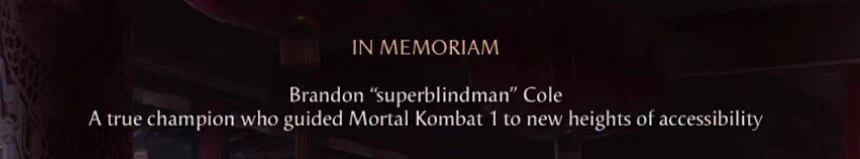 In Memoriam - Brandon "SuperBlindMan" Cole - A true champion who guided Mortal Kombat 1 to new heights of accessibility.