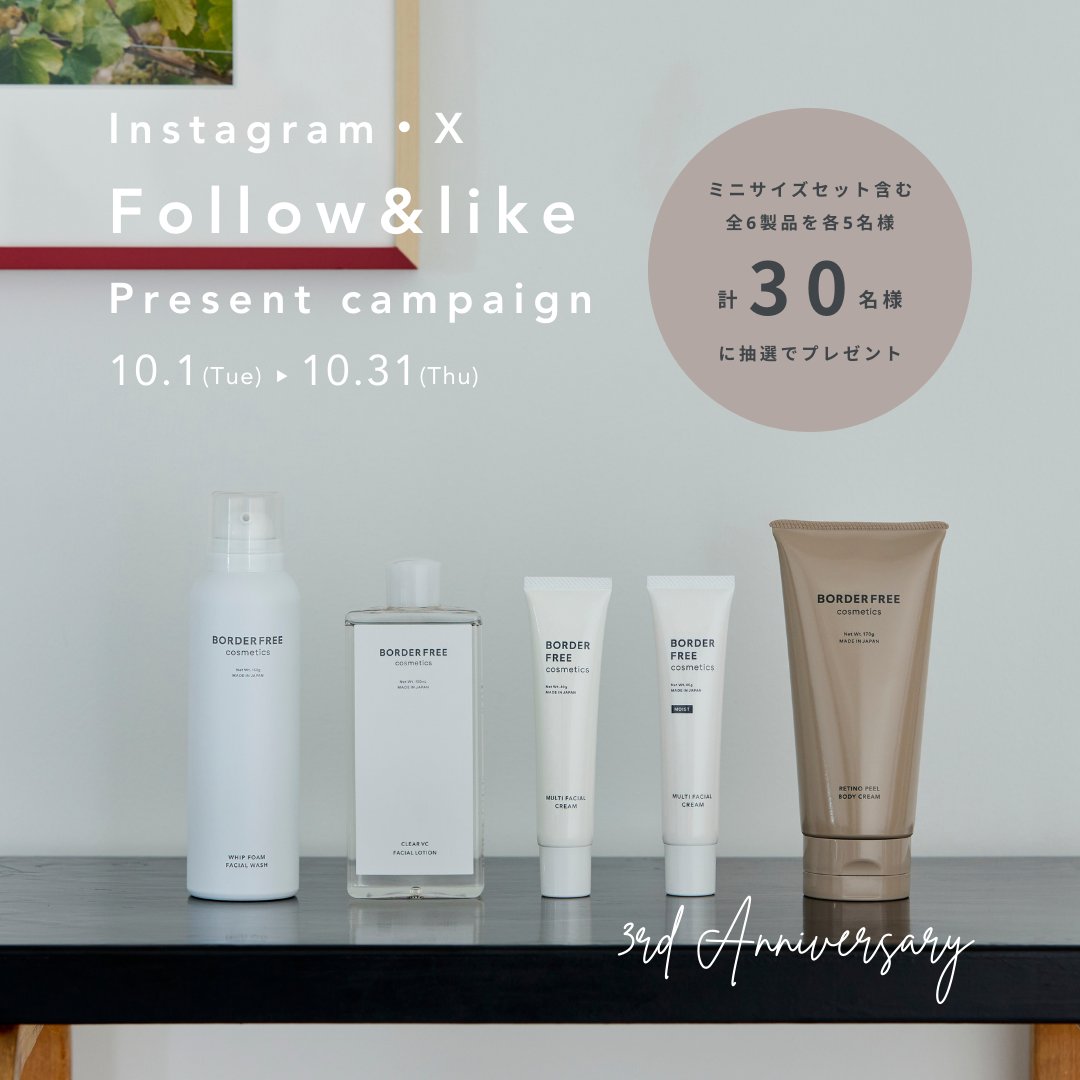 borderfreecosme's tweet photo. 🎁Present Campaign

BORDER FREE cosmeticsは皆さまのおかげで
2024年10月25日に3周年を迎えます🥹

ブランド3周年を記念し、皆さまへの感謝の気持ちを込めて公式Instagram・Xにて、プレゼントキャンペーンを開催いたします🙇‍♀️💗

たくさんのご応募お待ちしております🙆‍♀️

୨୧┈┈┈┈┈┈┈┈┈┈┈┈┈┈┈┈┈┈┈┈┈┈୨୧
公式SNSフォロー&いいねで
BORDER FREE cosmetics 全6製品を
抽選で各5名様ずつ計30名様にプレゼント
୨୧┈┈┈┈┈┈┈┈┈┈┈┈┈┈┈┈┈┈┈┈┈┈୨୧

【プレゼント内容】
・ホイップフォームフェイシャルウォッシュ
・クリアVCフェイシャルローション
・マルチフェイシャルクリーム
・マルチフェイシャルクリーム MOIST
・レチノピールボディクリーム
・ミニサイズスキンケアセット
（各5名様、計30名様）

【応募期間】
2024年10月1日（火）～10月31日（木）23:59

【応募方法】
● X
① @borderfreecosmeをフォロー
② 本投稿をリツイート
③ 本投稿にコメントで当選率アップ！
● Instagram 
① borderfreecosmeticsをフォロー
② キャンペーン投稿に「いいね！」
③ キャンペーン投稿にコメントで当選率アップ！

【当選発表方法】
ご応募いただいた方のなかから、厳正な抽選のうえ当選者を決定します。当選発表は当選者へのダイレクトメッセージをもって替えさせていただきます。

【注意事項】
※アカウントが非公開の方は抽選対象外とさせていただきます。
※当選は、日本国内在住の方に限定させていただきます。
※ダイレクトメッセージにて指定する期限までにご返信がいただけない場合は、当選無効とさせていただきます。
※InstagramとXそれぞれに応募が可能ですが、重複して当選した場合は、一方のみ有効とさせていただきますので予めご了承ください。
※当選者からいただいた個人情報は、本キャンペーンでのみ使用し、目的外に利用することはございません。
※本キャンペーンは、Instagram/Xが支援・承認・運営・関与するものではありません。