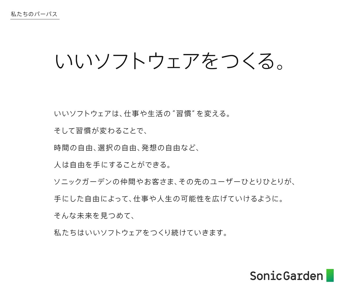 sonicgarden_inc's tweet photo. 創業13年を機にリブランディングを実施し、パーパス・ミッション・ビジョン・コーポレートロゴを刷新いたしました。

創業から13年が経ち、私たちは事業や組織において数々の試行錯誤を重ねながら変化を続けています。

そうした中で、改めて「ソニックガーデンはどのような会社でありたいのか」「お客様にどのような価値を提供するのか」「メンバーそれぞれがどのような姿勢で歩んでいくのか」を見つめ直し明文化するために、1年半以上にわたり議論を重ねてリブランディングを行いました。

新コーポレートロゴは、「プログラマ」を起点にして等幅フォントをモチーフにしたロゴタイプを制作。シンボルマークはターミナルのキャレットから発想してデザインしました。

また、カラーについてはソニックガーデンが大切にしてきた「緑」をベースに、柔軟に変化し続ける姿勢をグラデーションで表現しています。

約1年半にわたって行われた本プロジェクトの詳細については、代表倉貫のブログをご覧ください▶︎https://t.co/Cj4bWhKbC6

今回のコーポレートアイデンティティの一新を機に、ソニックガーデンは「一緒に悩んで、いいものつくる」プログラマ集団として、さらなる成長を目指してまいります。