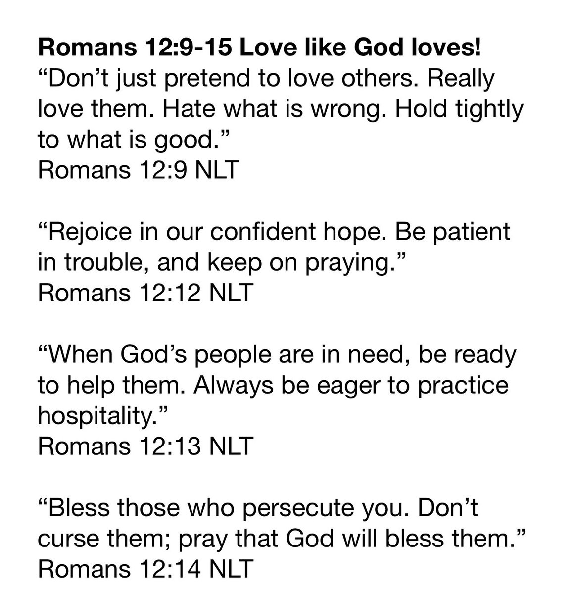 In Romans 12 Paul has urged us to think and act differently than the world-to be humble &amp; to use our gifts to serve others. Now in vs 9-15 he says we need to LOVE each other. Not just act like we love, but really love others. 

What does that mean?  It doesn’t mean to agree with