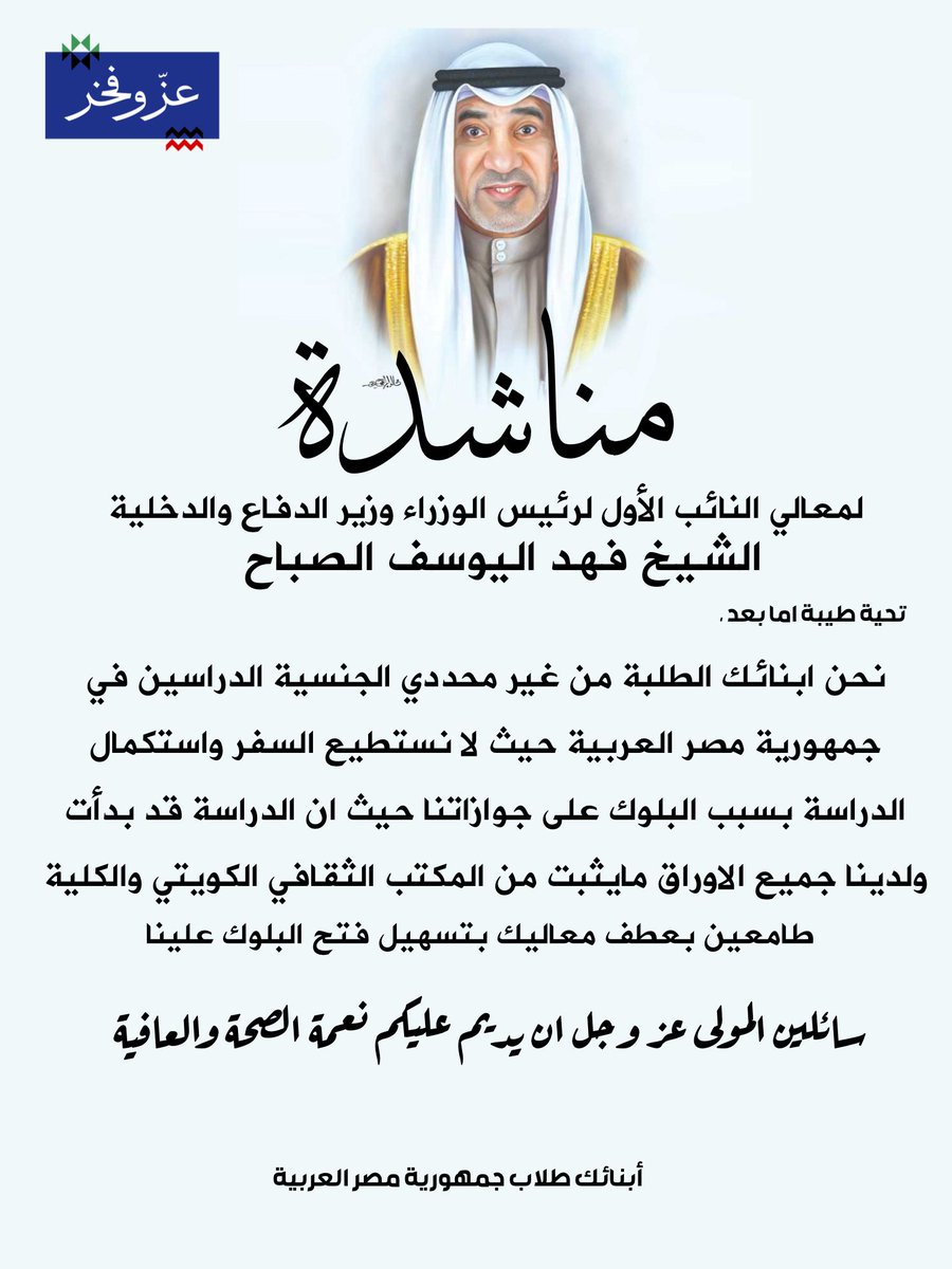 الطلبة غير المحددي الجنسية «البدون» يناشدون معالي النائب الأول لرئيس مجلس الوزراء ووزير الداخلية ووزير الدفاع الشيخ فهد اليوسف الصباح رفع «البلوك» عن جوازات سفرهم لاستكمال دراستهم في جمهورية مصر العربية. 
<a href="/Moi_kuw/">وزارة الداخلية</a>