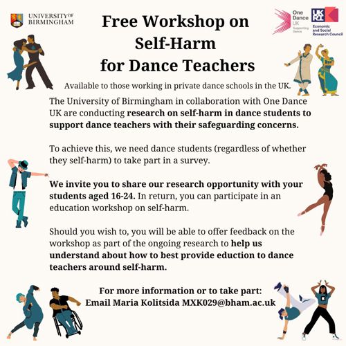 One Dance UK (@onedanceuk) on Twitter photo Free workshop on self-harm for dance teachers - read the poster for more details 👇
'Understanding of Self-Harm in Dance Students Workshop and Evaluation'
Contact details for the researcher:
Name: Maria Kolitsida
Email: MXK029@student.bham.ac.uk Free workshop on self-harm for dance teachers - read the poster for more details 👇
'Understanding of Self-Harm in Dance Students Workshop and Evaluation'
Contact details for the researcher:
Name: Maria Kolitsida
Email: MXK029@student.bham.ac.uk