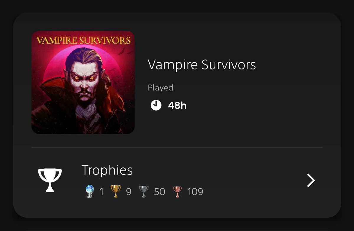 Platinum trophy #91: Vampire Survivors

Extreem verslavende roguelite.
Overleef 30 min aan hordes, upgrade je wapens, gebruik XP voor permanente upgrades, rinse and repeat.

Ik had deze game één dag op mobile voor ik em weer moest verwijderen wegens te verslavend. 😅