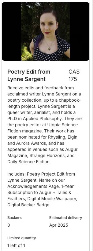 Augur Society | Fund our SFF press on Kickstarter! (@augursociety) on Twitter photo <a href="/EdenRoyce/">Eden Royce</a> You can also NOW get a chapbook-length project edited by...
Augurian & <a href="/FictionUtopia/">Utopia Science Fiction Magazine</a> Poetry Editor
<a href="/SamLynneS/">Dr. Lynne Sargent - @World Fantasy!</a> (Rhysling, Elgin, and Aurora nominee) !!! ✒️
Comes w a 1-year subscription to Augur + Tales & Feathers, and digital perks!
$175 CAD / $127 USD. 1 of 1. <a href="/EdenRoyce/">Eden Royce</a> You can also NOW get a chapbook-length project edited by...
Augurian & <a href="/FictionUtopia/">Utopia Science Fiction Magazine</a> Poetry Editor
<a href="/SamLynneS/">Dr. Lynne Sargent - @World Fantasy!</a> (Rhysling, Elgin, and Aurora nominee) !!! ✒️
Comes w a 1-year subscription to Augur + Tales & Feathers, and digital perks!
$175 CAD / $127 USD. 1 of 1.