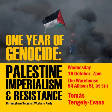 Birmingham SWP (@swpbrum) on Twitter photo ONE YEAR OF GENOCIDE: PALESTINE, IMPERILISM AND RESISTANCE
Speaker: Tomas Tengely-Evans, editor of <a href="/socialistworker/">Socialist Worker</a> (in person)
🗓️Wednesday 16 October
🕕7.00pm
🪧@InTheWarehouse, 54 Allison Street. B5 5TH ONE YEAR OF GENOCIDE: PALESTINE, IMPERILISM AND RESISTANCE
Speaker: Tomas Tengely-Evans, editor of <a href="/socialistworker/">Socialist Worker</a> (in person)
🗓️Wednesday 16 October
🕕7.00pm
🪧@InTheWarehouse, 54 Allison Street. B5 5TH