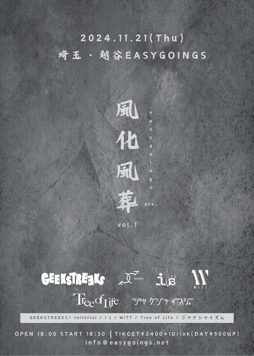 2024/11/21(thu)
埼玉越谷EASYGOINGS
easygoings pre.
風化風葬vol.1

-act-
GEEKSTREEKS
toitoitoi
i's
WITT
Tree of Life
ジャクシャイズム

----------------
ticket adv ¥2400+1Drink / day ¥500UP
op/st 18:00/18:30
チケット予約は各アーティスト or tiget.net/events/347548