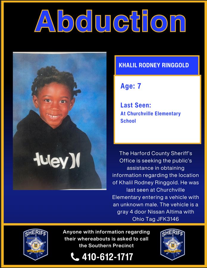 The Harford County Sheriff’s Office is seeking assistance in obtaining information regarding the location of Khalil Ringgold. He was last seen at Churchville Elementary entering a vehicle with an unknown male. The vehicle is a gray 4door Nissan Altima with Ohio Tag JFK3146